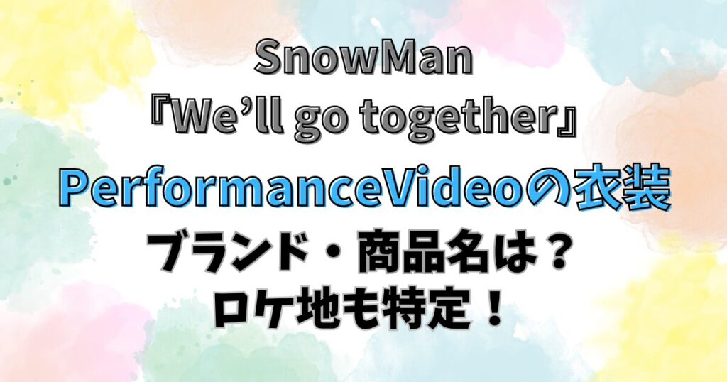 We'll go together/PerformanceVideoの衣装ブランドは？ロケ地も